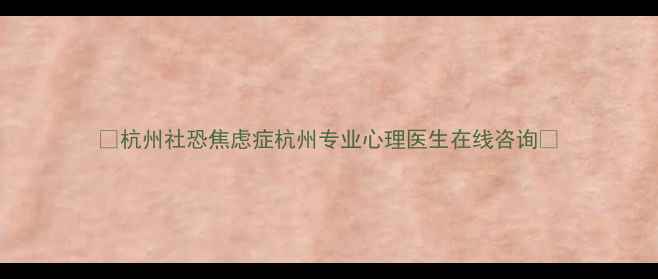 图片 🌟杭州社恐焦虑症杭州专业心理医生在线咨询🌟