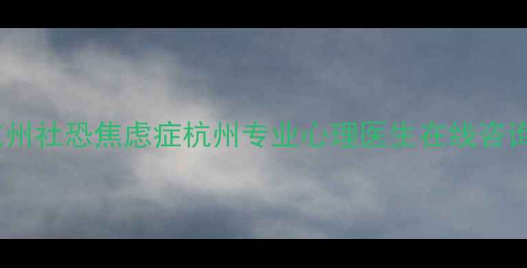 图片 🌟杭州社恐焦虑症杭州专业心理医生在线咨询🌟1