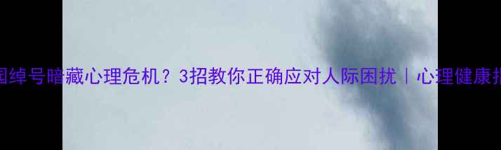 图片 🌟校园绰号暗藏心理危机？3招教你正确应对人际困扰｜心理健康指南🌟