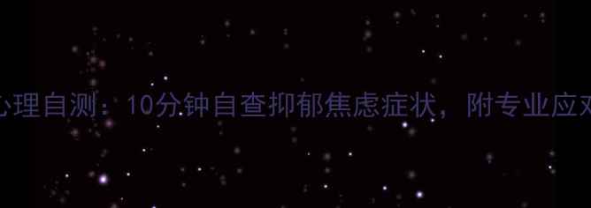 图片 🌟桔子心理自测：10分钟自查抑郁焦虑症状，附专业应对指南✨