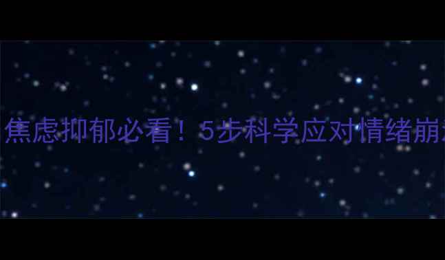 图片 🌟梅兰心理健康工作室｜焦虑抑郁必看！5步科学应对情绪崩溃，附赠免费心理自测表