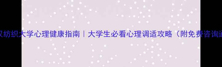 图片 🌟武汉纺织大学心理健康指南｜大学生必看心理调适攻略（附免费咨询通道）