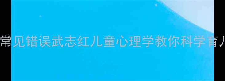 图片 🌟毁掉孩子的五大常见错误武志红儿童心理学教你科学育儿（附实操指南）1