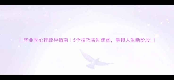 图片 🌟毕业季心理疏导指南｜5个技巧告别焦虑，解锁人生新阶段✨