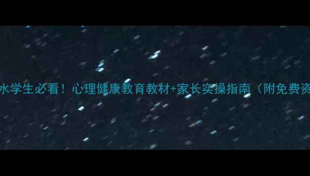 图片 🌟沂水学生必看！心理健康教育教材+家长实操指南（附免费资源）