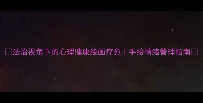图片 🌟法治视角下的心理健康绘画疗愈｜手绘情绪管理指南✨