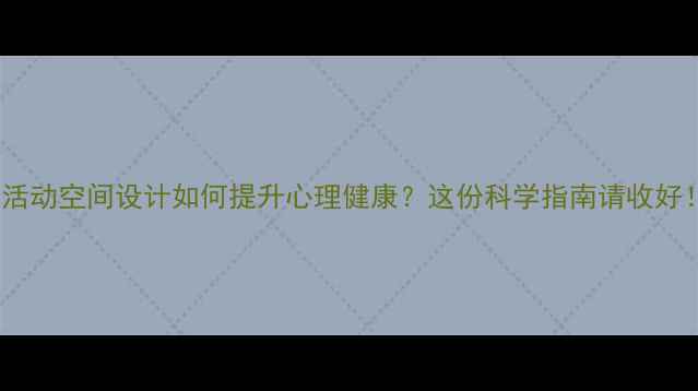 图片 🌟活动空间设计如何提升心理健康？这份科学指南请收好！1
