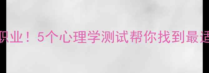 图片 🌟测性格选对职业！5个心理学测试帮你找到最适合的恋爱对象