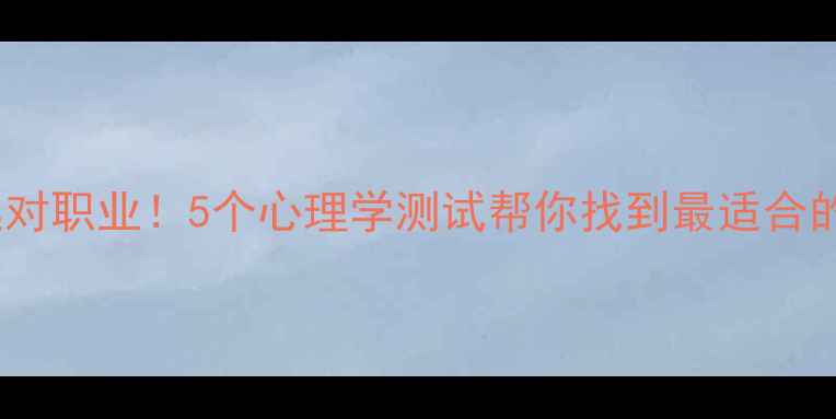 图片 🌟测性格选对职业！5个心理学测试帮你找到最适合的恋爱对象1