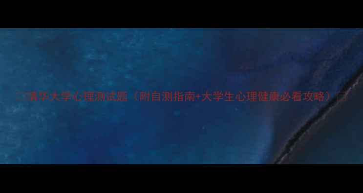 图片 🌟清华大学心理测试题（附自测指南+大学生心理健康必看攻略）🌟