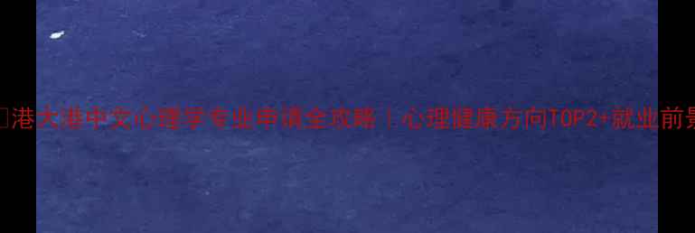 图片 🌟港大港中文心理学专业申请全攻略｜心理健康方向TOP2+就业前景