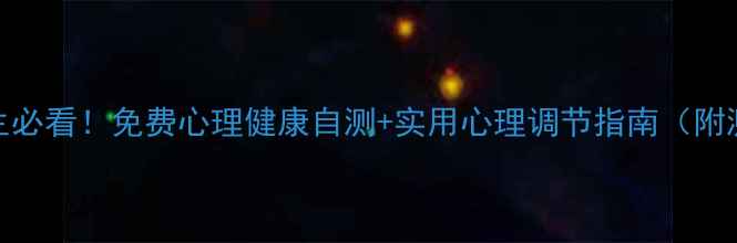 图片 🌟湖南学生必看！免费心理健康自测+实用心理调节指南（附测评链接）
