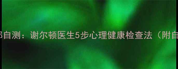 图片 🌟焦虑抑郁自测：谢尔顿医生5步心理健康检查法（附自测表）🌟1