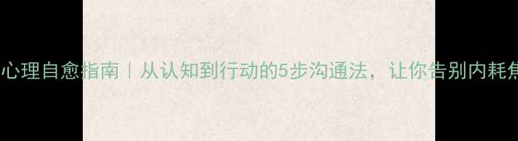 图片 🌟爆款心理自愈指南｜从认知到行动的5步沟通法，让你告别内耗焦虑✨1