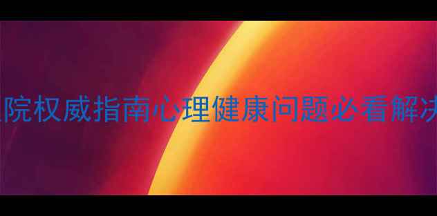 图片 🌟牟平区心理健康医院权威指南心理健康问题必看解决方案与就医攻略🌟1