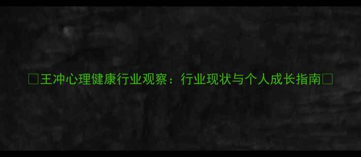 图片 🌟王冲心理健康行业观察：行业现状与个人成长指南💡