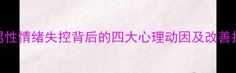 图片 🌟男性情绪失控背后的四大心理动因及改善指南
