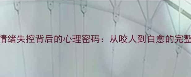 图片 🌟男性情绪失控背后的心理密码：从咬人到自愈的完整指南🌟