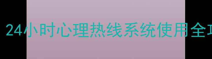 图片 🌟疫情后心理疏导指南｜24小时心理热线系统使用全攻略（附免费咨询通道）