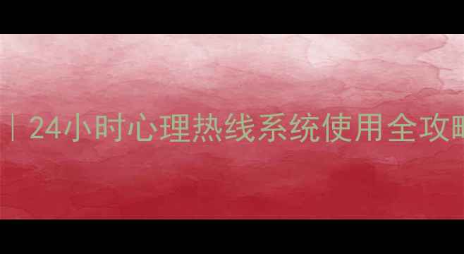 图片 🌟疫情后心理疏导指南｜24小时心理热线系统使用全攻略（附免费咨询通道）1