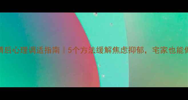 图片 🌟疫情后心理调适指南｜5个方法缓解焦虑抑郁，宅家也能做！✨