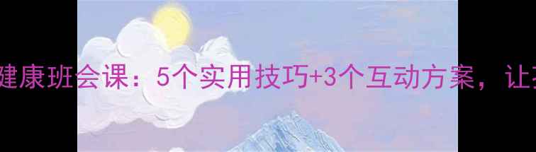 图片 🌟疫情居家心理健康班会课：5个实用技巧+3个互动方案，让孩子远离焦虑🌟1