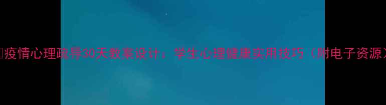 图片 🌟疫情心理疏导30天教案设计：学生心理健康实用技巧（附电子资源）