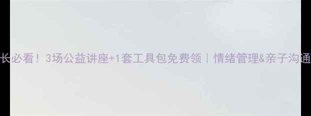 图片 🌟眉山家长必看！3场公益讲座+1套工具包免费领｜情绪管理&亲子沟通全攻略🌟