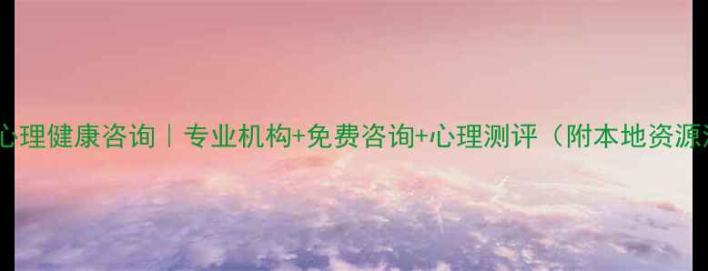 图片 🌟砀山心理健康咨询｜专业机构+免费咨询+心理测评（附本地资源清单）1