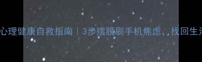 图片 🌟社交网络心理健康自救指南｜3步摆脱刷手机焦虑，找回生活掌控感💡1