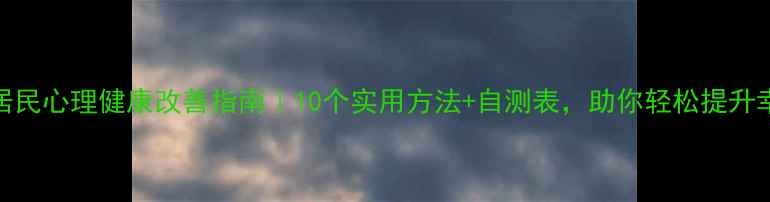 图片 🌟社区居民心理健康改善指南｜10个实用方法+自测表，助你轻松提升幸福感💡