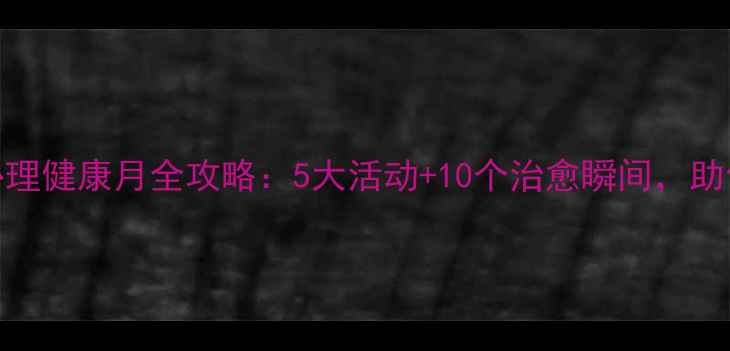 图片 🌟福州大学生必看！心理健康月全攻略：5大活动+10个治愈瞬间，助你解锁快乐校园生活✨