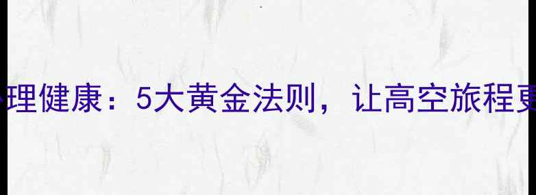 图片 🌟空勤人员心理健康：5大黄金法则，让高空旅程更安心💼✈️1
