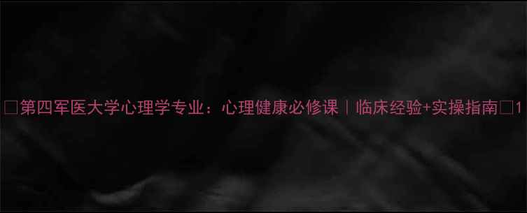 图片 🌟第四军医大学心理学专业：心理健康必修课｜临床经验+实操指南✨1