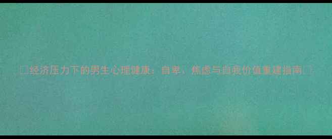 图片 🌟经济压力下的男生心理健康：自卑、焦虑与自我价值重建指南✅