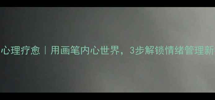 图片 🌟绘画心理疗愈｜用画笔内心世界，3步解锁情绪管理新技能🌟