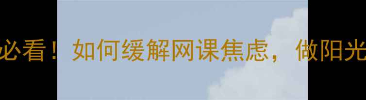 图片 🌟网课党必看！如何缓解网课焦虑，做阳光学子？🌟
