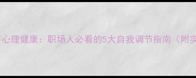 图片 🌟职业健康与心理健康：职场人必看的5大自我调节指南（附实用工具包）1