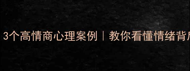 图片 🌟职场人必看！3个高情商心理案例｜教你看懂情绪背后的管理密码🌟