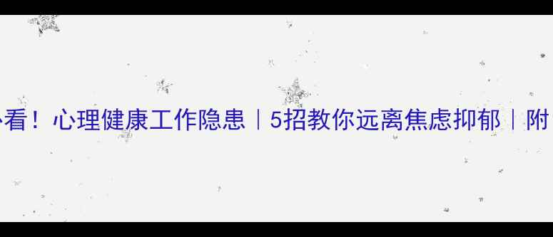 图片 🌟职场人必看！心理健康工作隐患｜5招教你远离焦虑抑郁｜附自救指南📚