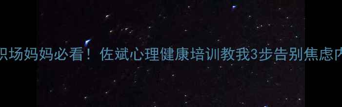 图片 🌟职场妈妈必看！佐斌心理健康培训教我3步告别焦虑内耗