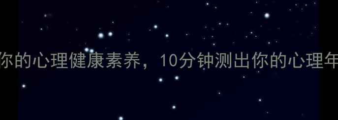 图片 🌟自测你的心理健康素养，10分钟测出你的心理年龄！🌟