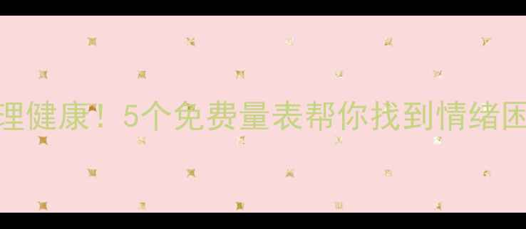 图片 🌟自测心理健康！5个免费量表帮你找到情绪困扰根源🌟