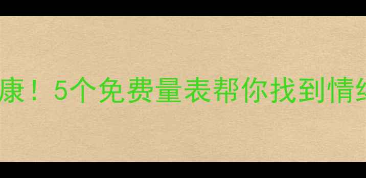图片 🌟自测心理健康！5个免费量表帮你找到情绪困扰根源🌟1
