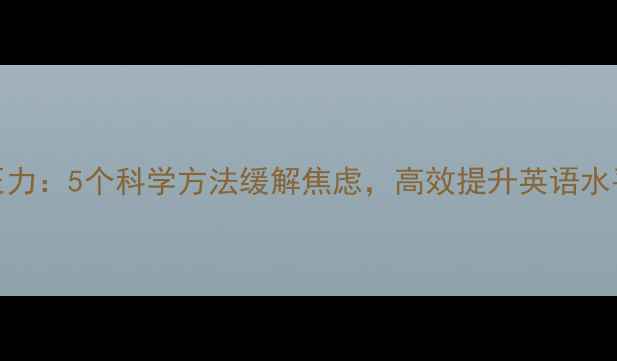 图片 🌟英语学习心理压力：5个科学方法缓解焦虑，高效提升英语水平（附实操指南）