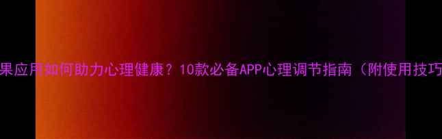 图片 🌟苹果应用如何助力心理健康？10款必备APP心理调节指南（附使用技巧）🌟