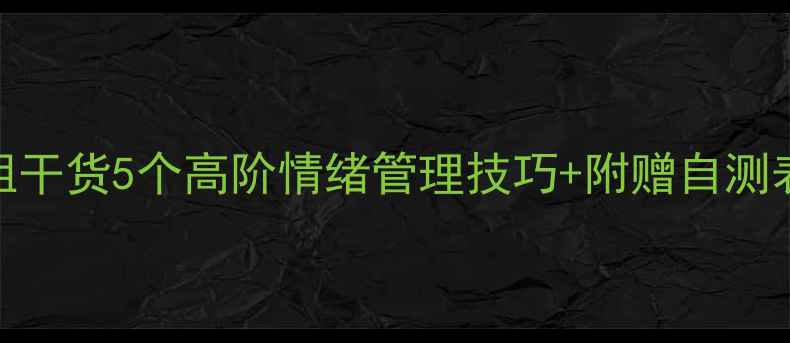 图片 🌟莫大心理学硕士学姐干货5个高阶情绪管理技巧+附赠自测表！高敏感人群必看📚