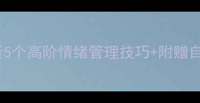 图片 🌟莫大心理学硕士学姐干货5个高阶情绪管理技巧+附赠自测表！高敏感人群必看📚1