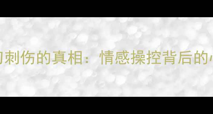 图片 🌟被温柔刀刺伤的真相：情感操控背后的心理操控术