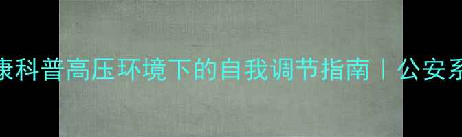 图片 🌟警察心理健康科普高压环境下的自我调节指南｜公安系统压力管理全